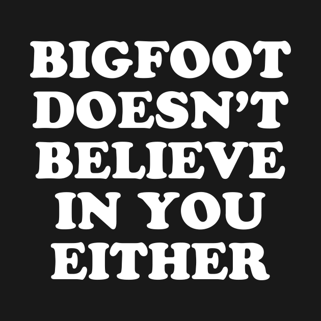 Bigfoot Doesn't Believe In You Either by redsoldesign
