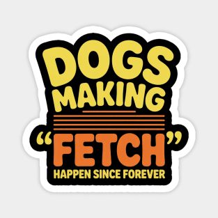 Dogs Making Fetch Happen Since Forever Funny Dog Quote Magnet