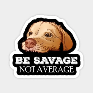 Be savage Not average puppy labrador meme Magnet