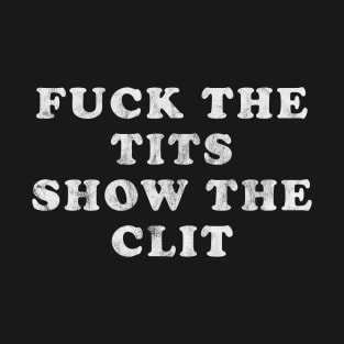 Fuck the Tits  Show the Clit T-Shirt