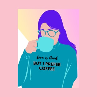 Love is Good, But I prefer Coffee T-Shirt