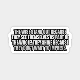 The wise stand out because they see themselves as part of the Whole Magnet