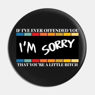 If I've Ever Offended You I'm Sorry That You're a Little Bitch Pin