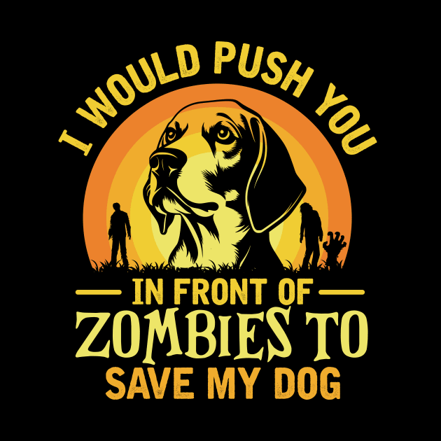 I Would Push You In Front Of Zombies To Save My dog by TheDesignDepot