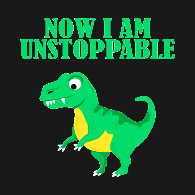 Now I Am Unstoppable Funny T Rex by againstthelogic