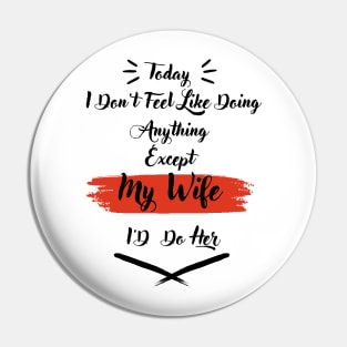 I Don't Feel Like Doing Anything Except My Wife I'd Do Her Pin