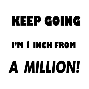 Keep Going I'm 1 inch From A Million T-Shirt