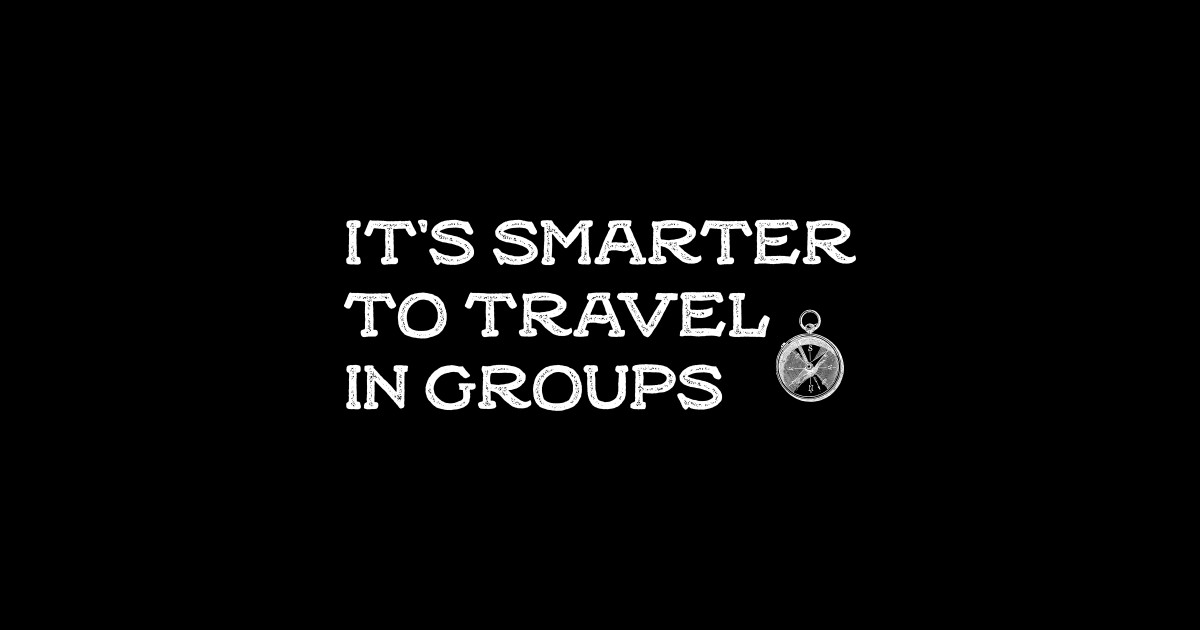 it's smarter to travel in group