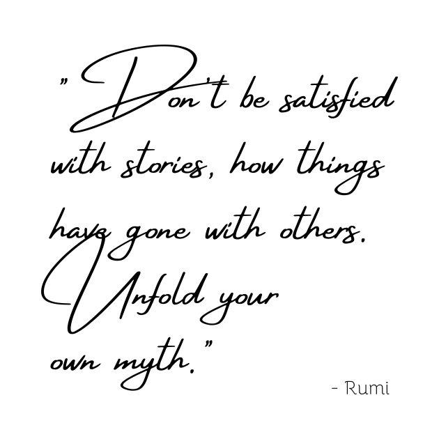 "Don't be satisfied with stories, how things have gone with others. Unfold your own myth." by Poemit