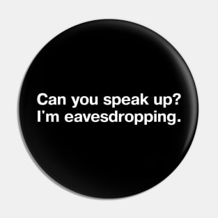 Can you speak up? I'm eavesdropping. Pin