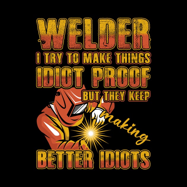 Men's Welder I Try To Make Things Idiot Proof Funny Welding by Albatross