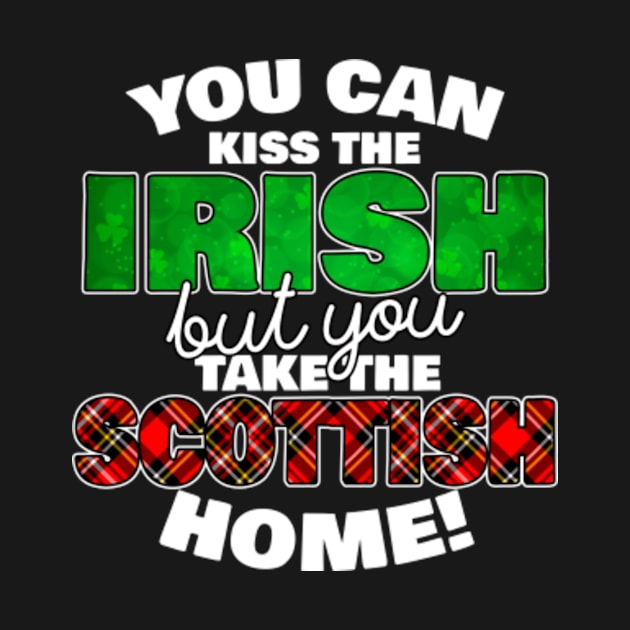 You Can Kiss The Irish But You Take The Scottish Home - - Irish Pride, Irish Drinking Squad, St Patricks Day 2018, St Pattys Day, St Patricks Day Shirts by BlueTshirtCo