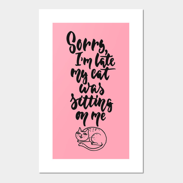 Sorry I M Late My Cat Was Sitting On Me Funny Cat Quote Funny