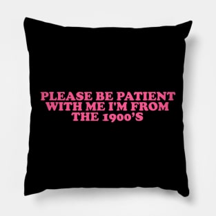 Please Be Patient with me i'm from the 1900s shirt, millennial  shirt, Y2K Funny Shirt, Sassy Unhinged Sarcastic Gift Pillow