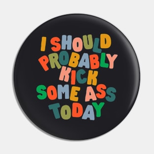 I Should Probably Kick Some Ass Today Pin