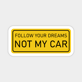 Follow Your Dreams, Not My Car - yellow sign Magnet