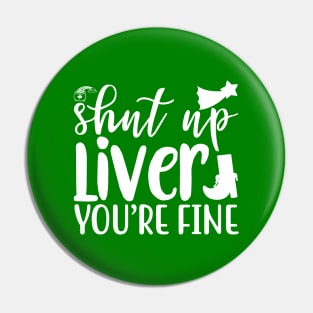 Shut Up LIver You Are Fine - St Patricks Day Pin