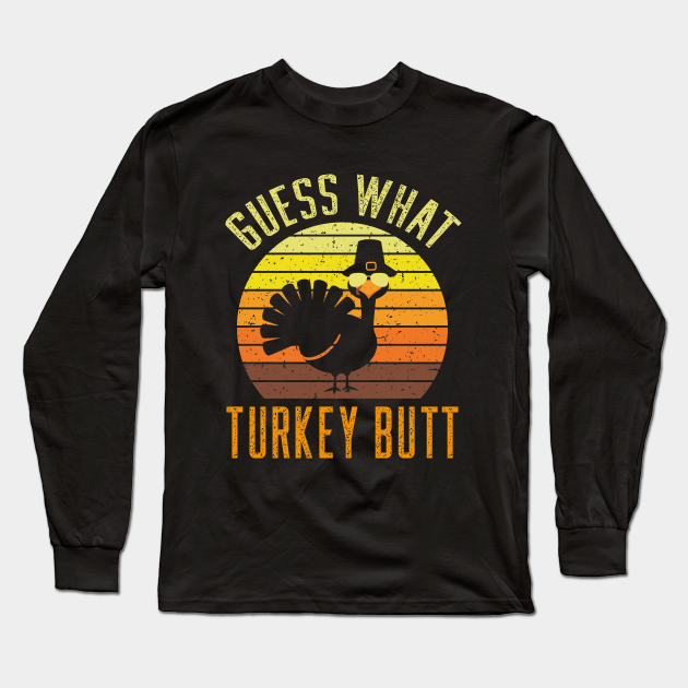 Happy Thanksgiving - Guess What Turkey Butt - Thanksgiving - Long Sleeve T-Shirt