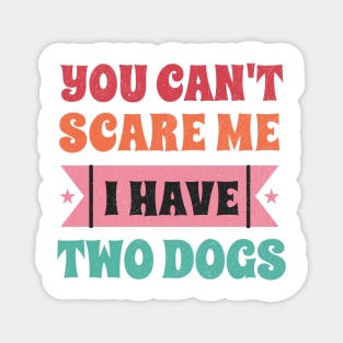 You can't scare me I have two dogs Magnet