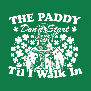 The Paddy Don't Start Til I Walk In T-Shirt