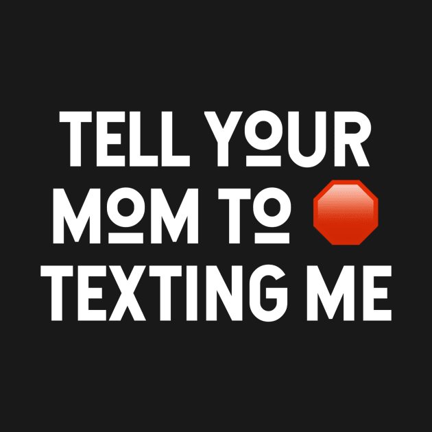 Tell Your Mom to Stop Texting Me by Schirminator