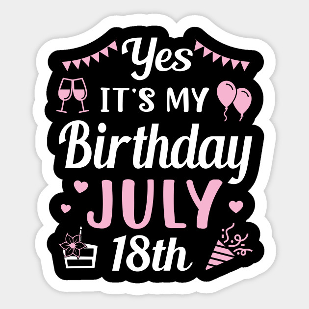 Yes It S My Birthday July 18th Happy Birthday To Me Nana Mommy Mama Aunt Sister Cousin Wife Daughter Birthday Was Born On July 18 To Me Sticker Teepublic
