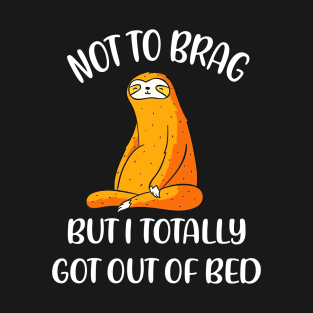 Not To Brag But I Totally Got Out Of Bed T-Shirt