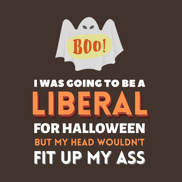 I Was Going To Be A Liberal For Halloween But My Head Wouldn't Fit Up My Ass by WhatsDax