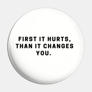 First it hurts, than it changes you. quote Pin