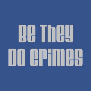 Be They, Do Crimes T-Shirt