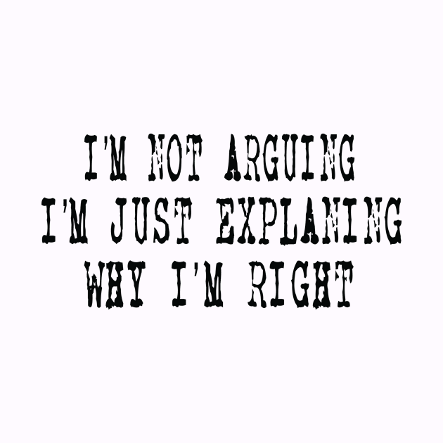 I'm Not Arguing I'm Just Explaining Why I'm Right by ARBEEN Art