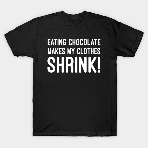 Eating Chocolate Makes My Clothes Shrink Funny T Shirt