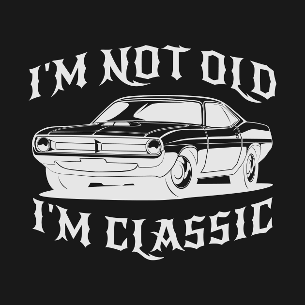 I'm Not Old I'm Classic Funny Car Graphic - Mens & Womens by artbooming