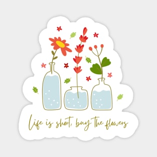 Life is short, buy the flowers Magnet