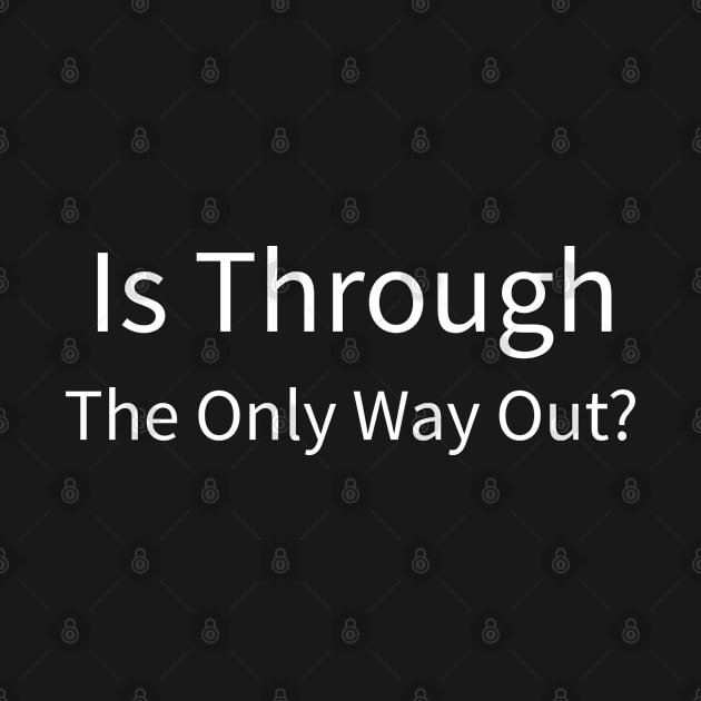 Is through the only way out? by CasualTeesOfFashion