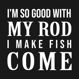 Im so good with my rod I make fish come T-Shirt