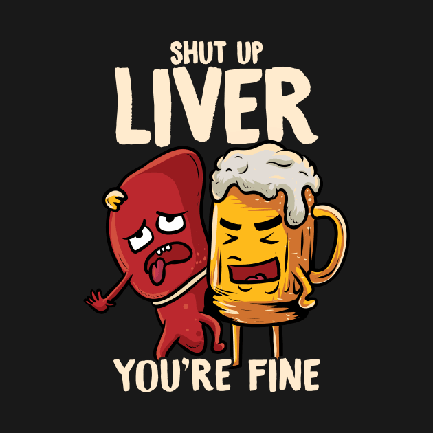 Shut Up Liver You're Fine Drinking Pun Funny Beer by theperfectpresents