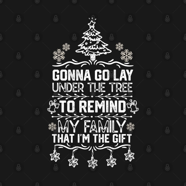 Funny Family Christmas Gift Idea - Gonna Go Lay Under the Tree to Remind My Family that I'm the Gift - Christmas Funny by KAVA-X