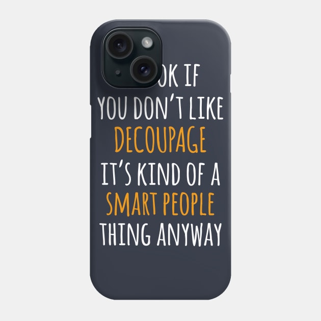 Decoupage Funny Gift Idea | It's Ok If You Don't Like Decoupage Phone Case by khoula252018