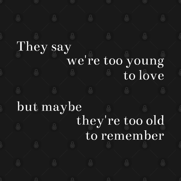 They Say We're Too Young To Love, But Maybe They're Too Old To Remember by MoviesAndOthers