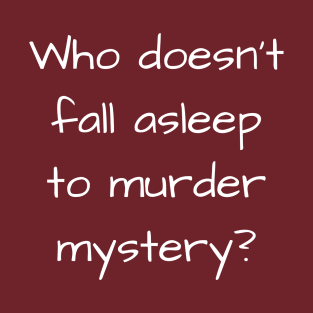 Who Doesn't Fall Asleep to Murder Mystery? T-Shirt