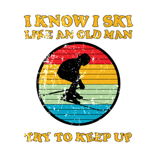 I Know I Ski Like An Old Man Try To Keep Up T-Shirt