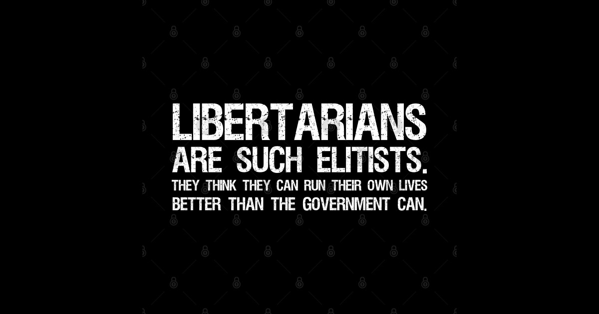 Libertarians are such elitists - They think they can run their own ...