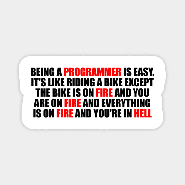 Being a Programmer is Easy. It's like riding a bike Except the bike is on fire and you are on fire and everything is on fire and you're in hell Magnet by It'sMyTime