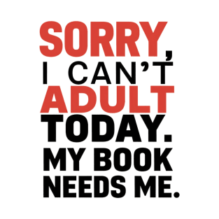 Sorry, i cant adult today. My book needs me T-Shirt