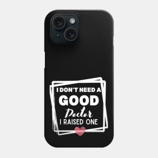 Proud mom of daughter Doctor Funny Saying Gift Idea - I Don't Need a Good Doctor I Raised One - Doctor's mom Hilarious Phone Case