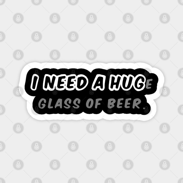 I NEED A HUGe glass of beer Magnet by Carlo Betanzos