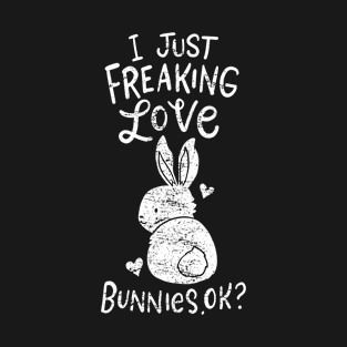 I Just Freaking Love Bunnies Ok Funny Rabbit Art T-Shirt