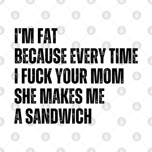 I'm Fat Because I Fuck Your Mom Sandwich Fucking Sex by oneduystore