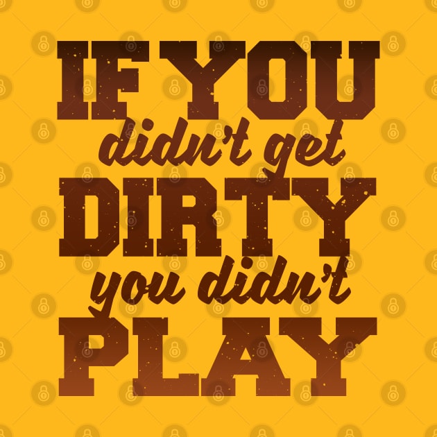 IF YOU DIDNT GET DIRTY YOU DIDNT PLAY by MarkBlakeDesigns